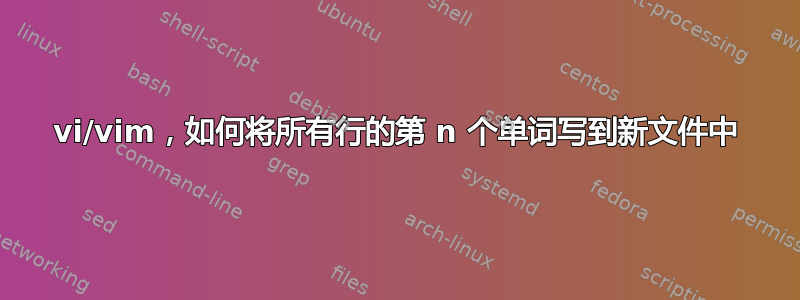 vi/vim，如何将所有行的第 n 个单词写到新文件中