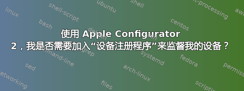 使用 Apple Configurator 2，我是否需要加入“设备注册程序”来监督我的设备？