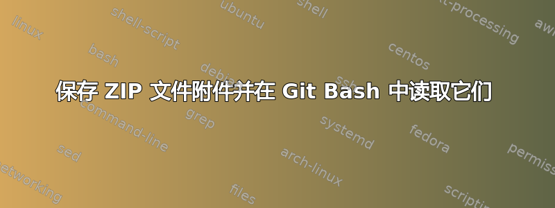 保存 ZIP 文件附件并在 Git Bash 中读取它们