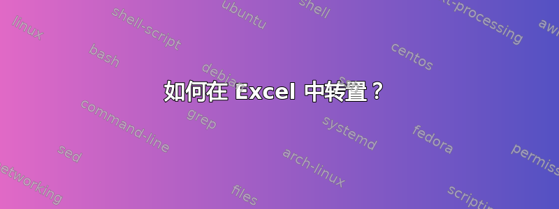 如何在 Excel 中转置？