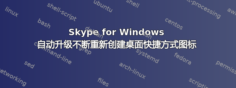 Skype for Windows 自动升级不断重新创建桌面快捷方式图标