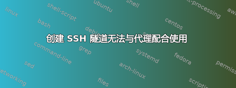 创建 SSH 隧道无法与代理配合使用