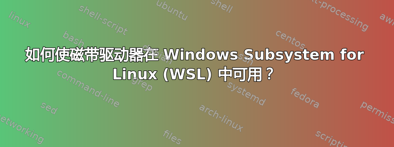 如何使磁带驱动器在 Windows Subsystem for Linux (WSL) 中可用？