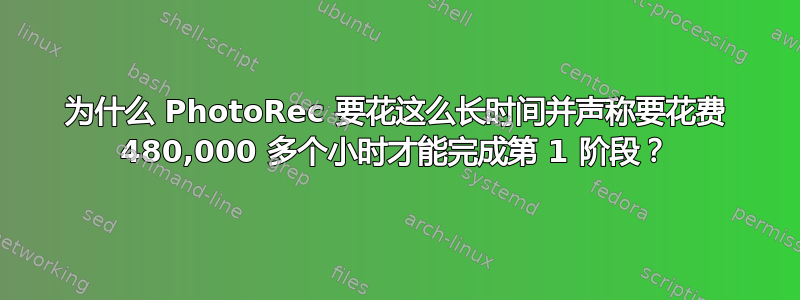 为什么 PhotoRec 要花这么长时间并声称要花费 480,000 多个小时才能完成第 1 阶段？