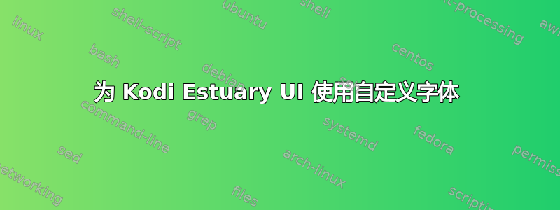 为 Kodi Estuary UI 使用自定义字体