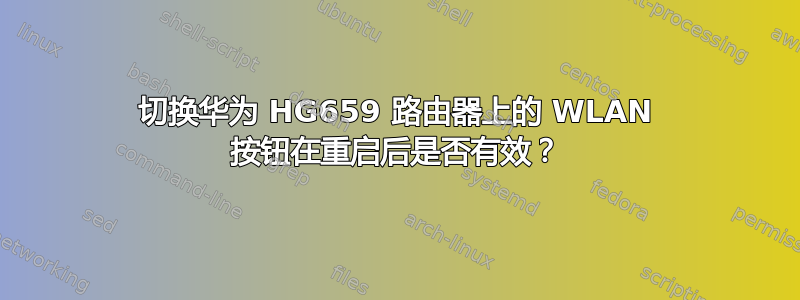 切换华为 HG659 路由器上的 WLAN 按钮在重启后是否有效？