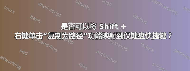 是否可以将 Shift + 右键单击​​“复制为路径”功能映射到仅键盘快捷键？