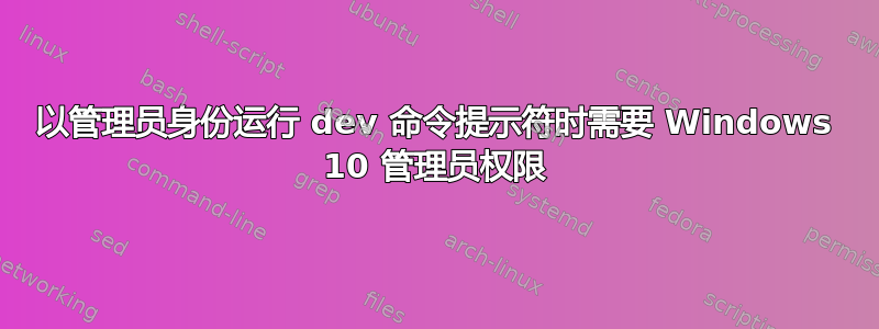 以管理员身份运行 dev 命令提示符时需要 Windows 10 管理员权限