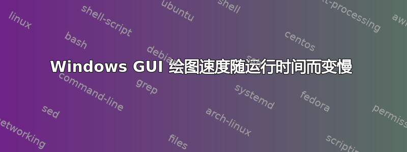 Windows GUI 绘图速度随运行时间而变慢