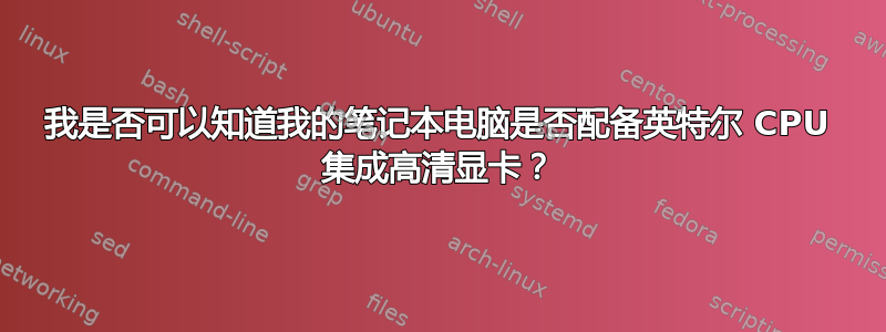 我是否可以知道我的笔记本电脑是否配备英特尔 CPU 集成高清显卡？