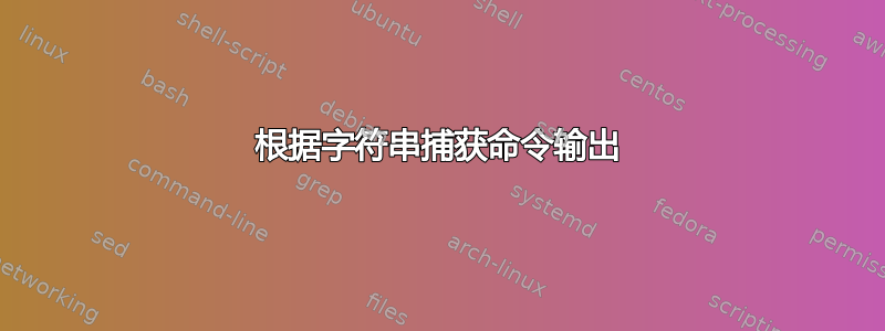 根据字符串捕获命令输出