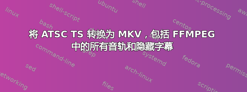 将 ATSC TS 转换为 MKV，包括 FFMPEG 中的所有音轨和隐藏字幕