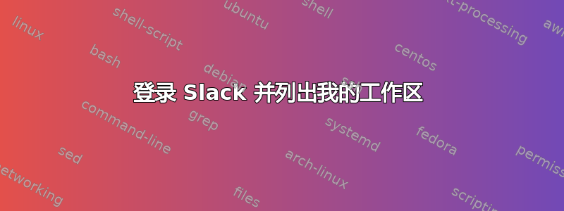 登录 Slack 并列出我的工作区