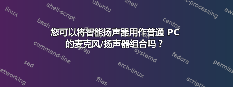 您可以将智能扬声器用作普通 PC 的麦克风/扬声器组合吗？