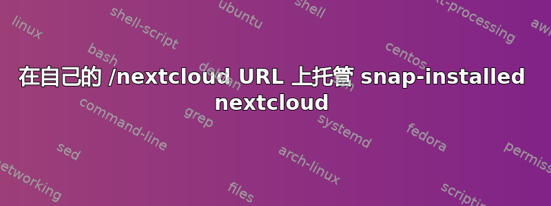 在自己的 /nextcloud URL 上托管 snap-installed nextcloud