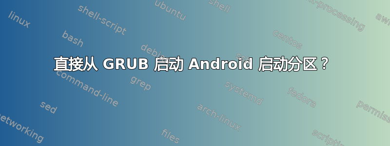 直接从 GRUB 启动 Android 启动分区？