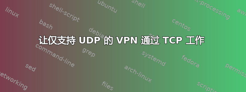 让仅支持 UDP 的 VPN 通过 TCP 工作