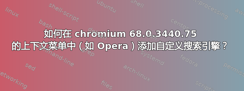 如何在 chromium 68.0.3440.75 的上下文菜单中（如 Opera）添加自定义搜索引擎？