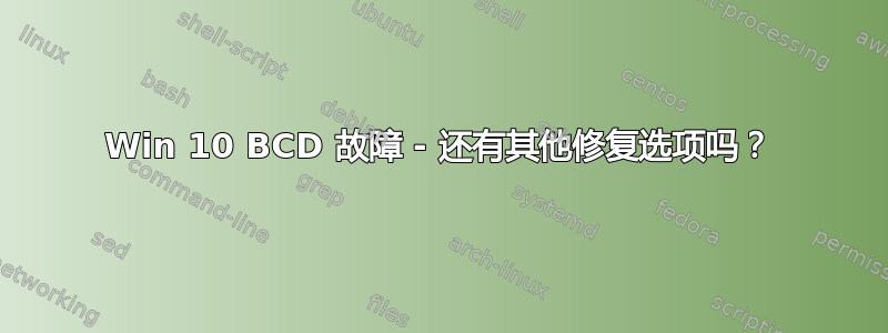 Win 10 BCD 故障 - 还有其他修复选项吗？