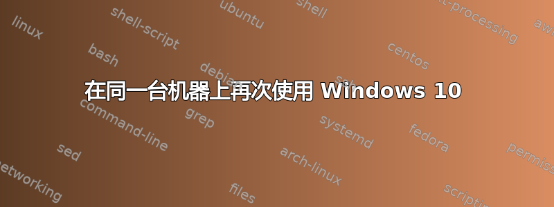 在同一台机器上再次使用 Windows 10