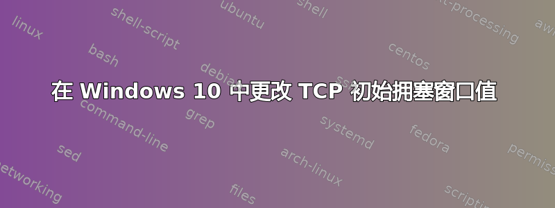 在 Windows 10 中更改 TCP 初始拥塞窗口值