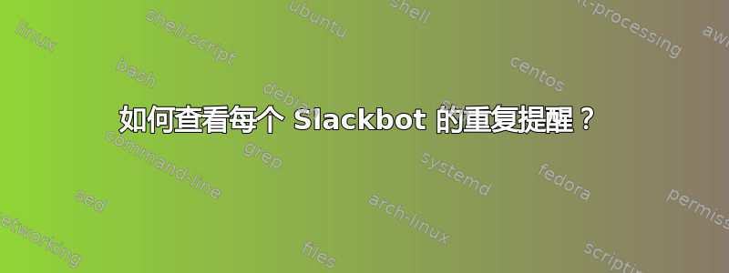 如何查看每个 Slackbot 的重复提醒？