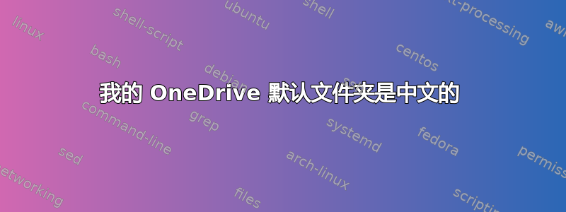 我的 OneDrive 默认文件夹是中文的