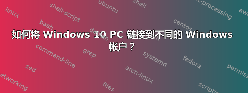 如何将 Windows 10 PC 链接到不同的 Windows 帐户？