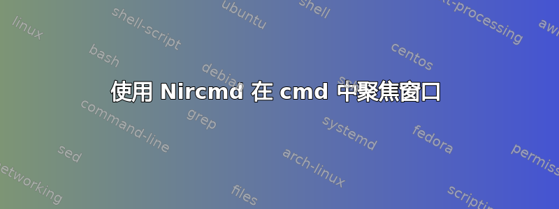 使用 Nircmd 在 cmd 中聚焦窗口