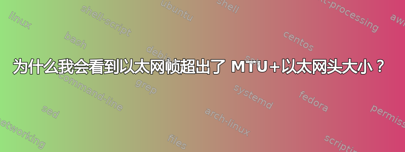 为什么我会看到以太网帧超出了 MTU+以太网头大小？