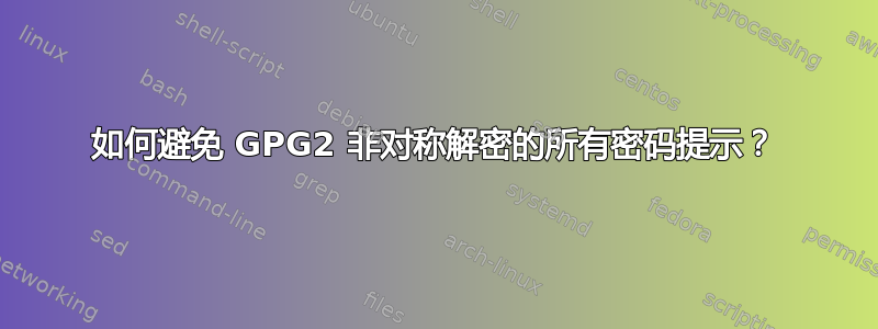 如何避免 GPG2 非对称解密的所有密码提示？