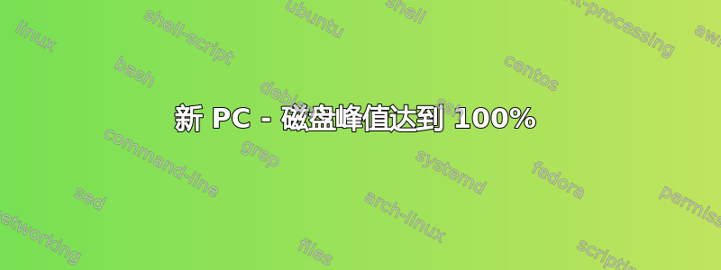 新 PC - 磁盘峰值达到 100%