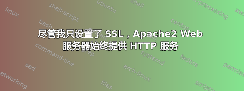 尽管我只设置了 SSL，Apache2 Web 服务器始终提供 HTTP 服务