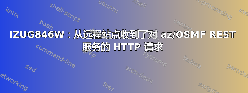 IZUG846W：从远程站点收到了对 az/OSMF REST 服务的 HTTP 请求