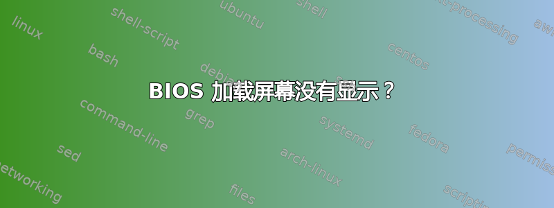 BIOS 加载屏幕没有显示？