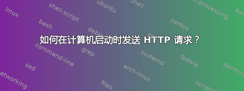 如何在计算机启动时发送 HTTP 请求？