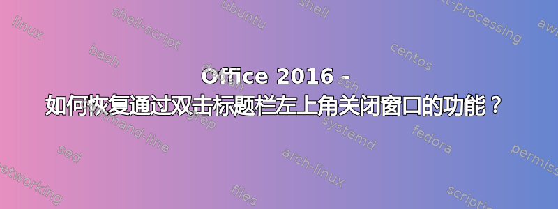 Office 2016 - 如何恢复通过双击标题栏左上角关闭窗口的功能？