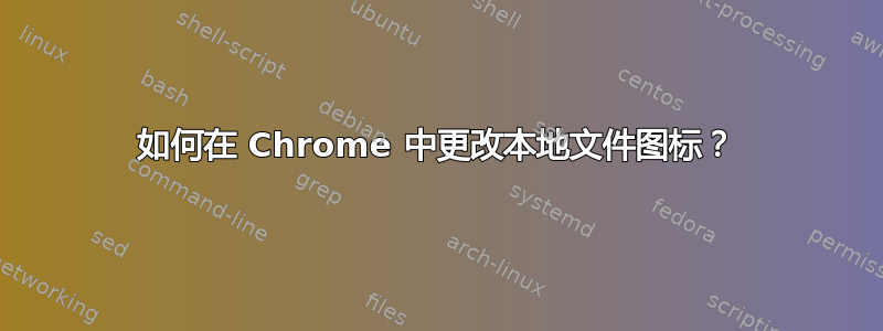 如何在 Chrome 中更改本地文件图标？