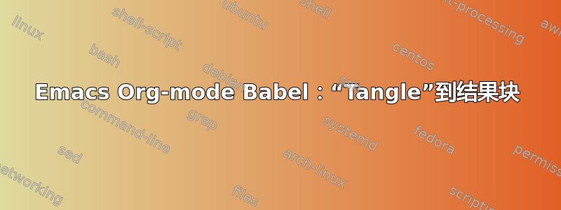 Emacs Org-mode Babel：“Tangle”到结果块