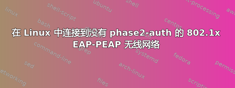 在 Linux 中连接到没有 phase2-auth 的 802.1x EAP-PEAP 无线网络