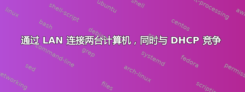 通过 LAN 连接两台计算机，同时与 DHCP 竞争