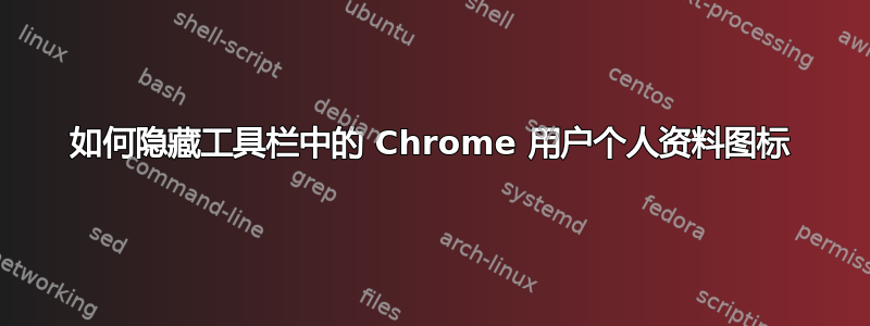 如何隐藏工具栏中的 Chrome 用户个人资料图标