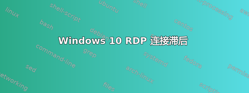 Windows 10 RDP 连接滞后