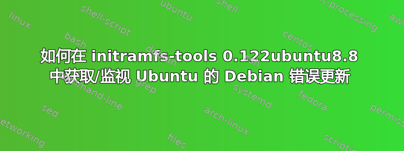 如何在 initramfs-tools 0.122ubuntu8.8 中获取/监视 Ubuntu 的 Debian 错误更新