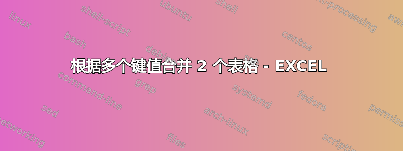 根据多个键值合并 2 个表格 - EXCEL