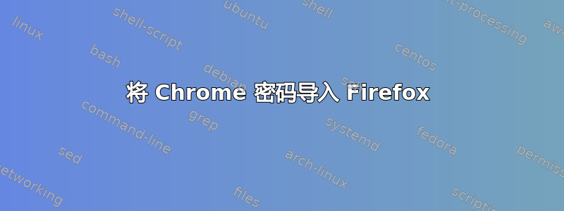 将 Chrome 密码导入 Firefox