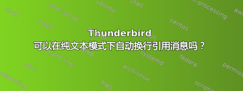 Thunderbird 可以在纯文本模式下自动换行引用消息吗？