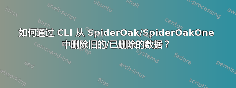 如何通过 CLI 从 SpiderOak/SpiderOakOne 中删除旧的/已删除的数据？