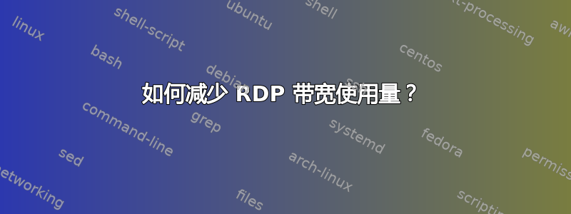 如何减少 RDP 带宽使用量？