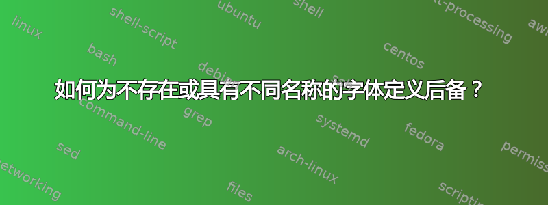 如何为不存在或具有不同名称的字体定义后备？